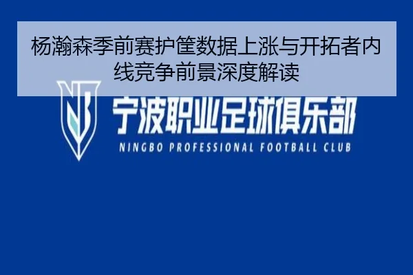 杨瀚森季前赛护筐数据上涨与开拓者内线竞争前景深度解读